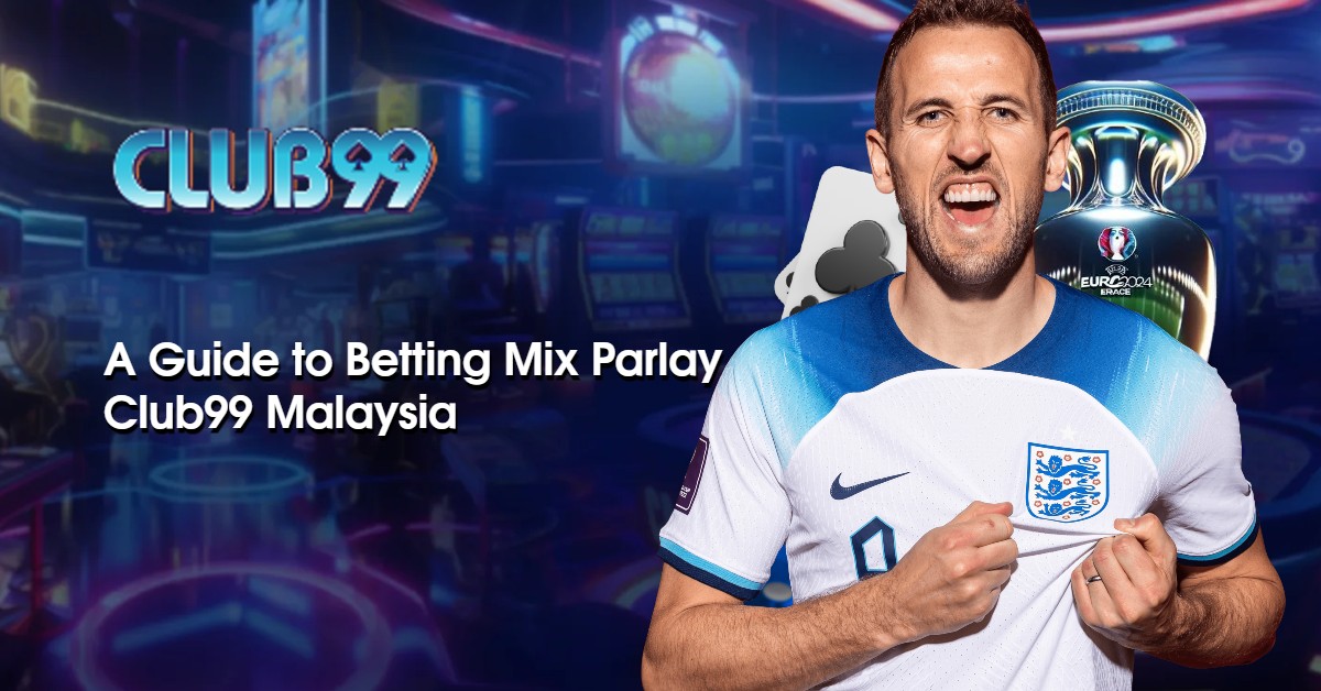 Maximizing Your Winnings: A Guide to Betting Mix Parlay at Club99 Malaysia 