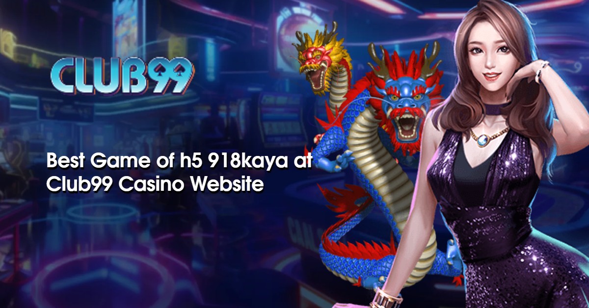 Best Game of h5 918kaya at Club99 Casino Website 