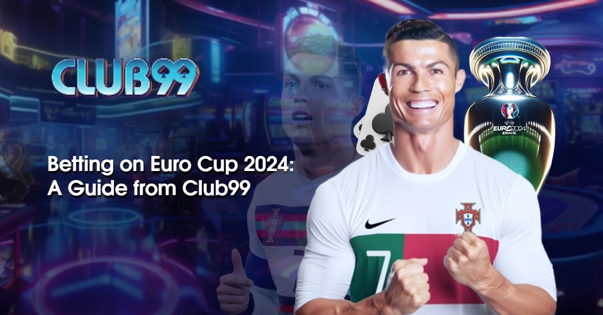 Mastering the Art of Betting on Euro Cup 2024: A Guide from Club99 