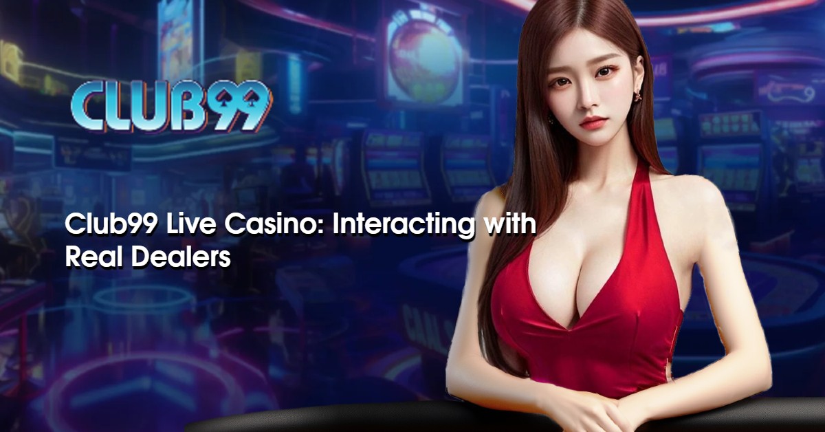 Club99 Live Casino: Interacting with Real Dealers