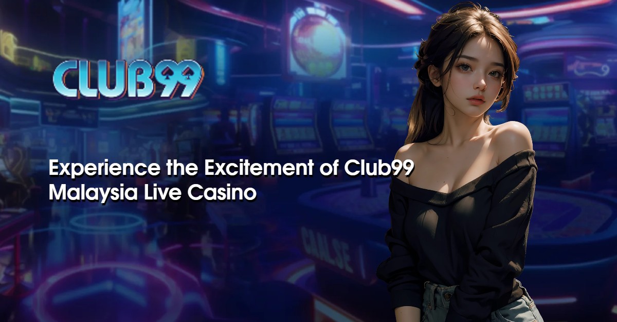 Experience the Excitement of Club99live Malaysia Live Casino