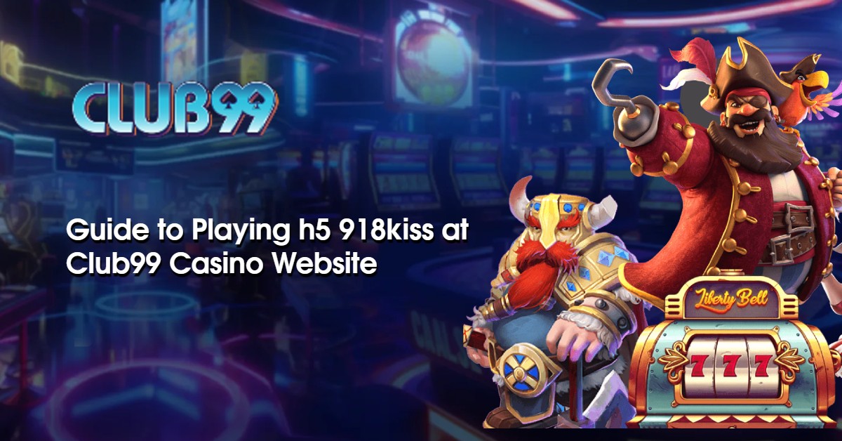 Guide to Playing h5 918kiss at Club99 Casino Website 