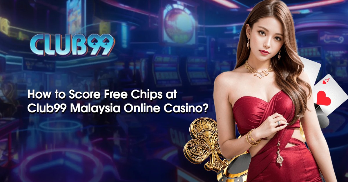 How to Score Free Chips at Club99 Malaysia Online Casino? 